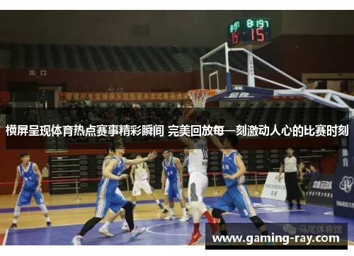横屏呈现体育热点赛事精彩瞬间 完美回放每一刻激动人心的比赛时刻