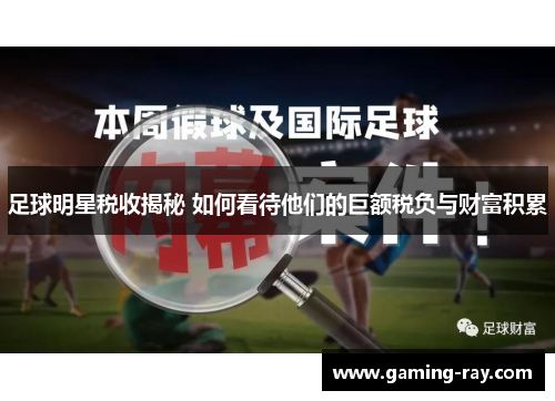 足球明星税收揭秘 如何看待他们的巨额税负与财富积累 足球明星税收揭秘 如何看待他们的巨额税负与财富积累