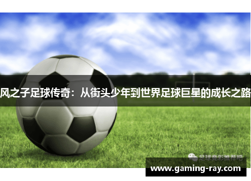 风之子足球传奇：从街头少年到世界足球巨星的成长之路