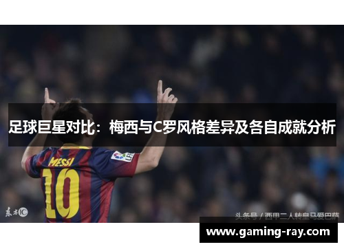 足球巨星对比：梅西与C罗风格差异及各自成就分析