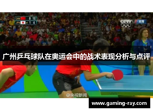 广州乒乓球队在奥运会中的战术表现分析与点评