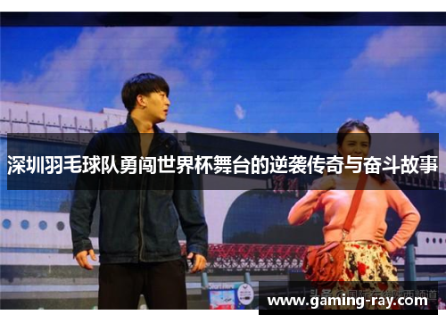 深圳羽毛球队勇闯世界杯舞台的逆袭传奇与奋斗故事