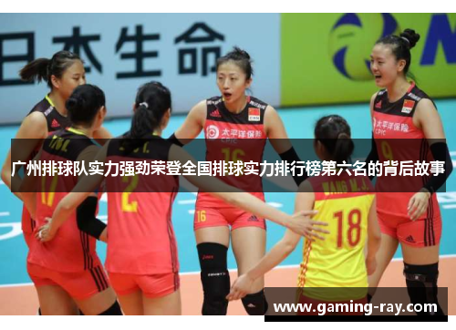 广州排球队实力强劲荣登全国排球实力排行榜第六名的背后故事