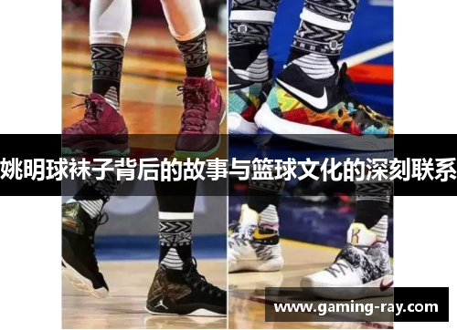 姚明球袜子背后的故事与篮球文化的深刻联系