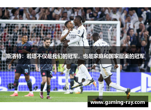 斯洛特：若塔不仅是我们的冠军，也是家庭和国家层面的冠军