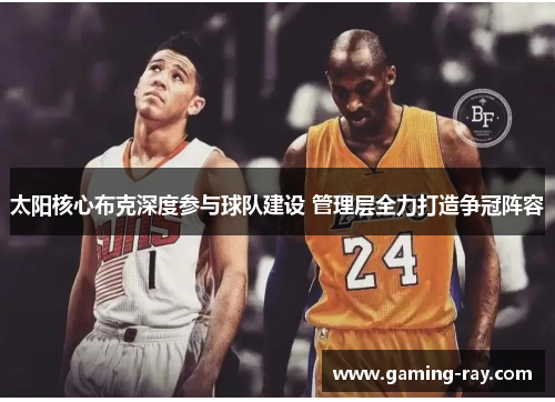 太阳核心布克深度参与球队建设 管理层全力打造争冠阵容