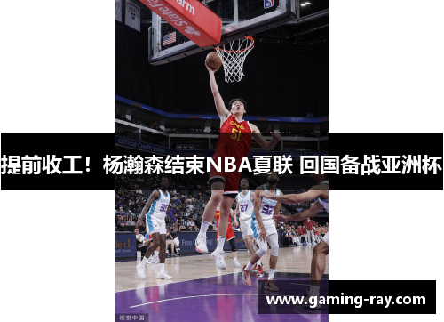 提前收工！杨瀚森结束NBA夏联 回国备战亚洲杯