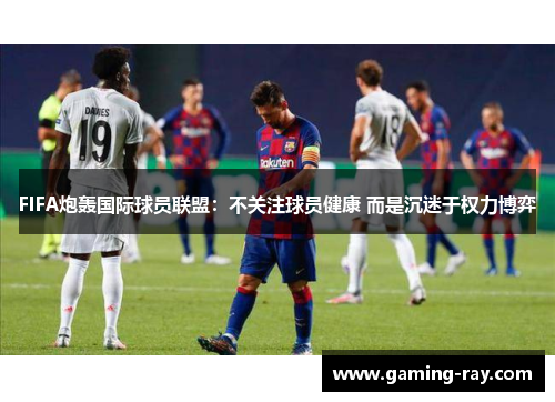 FIFA炮轰国际球员联盟:不关注球员健康 而是沉迷于权力博弈 FIFA炮轰国际球员联盟:不关注球员健康 而是沉迷于权力博弈