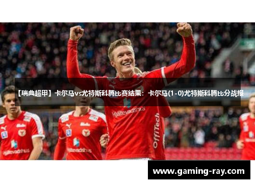 【瑞典超甲】卡尔马vs尤特斯科腾比赛结果:卡尔马(1-0)尤特斯科腾比分战报 【瑞典超甲】卡尔马vs尤特斯科腾比赛结果:卡尔马(1-0)尤特斯科腾比分战报