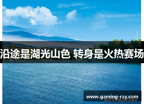 沿途是湖光山色 转身是火热赛场