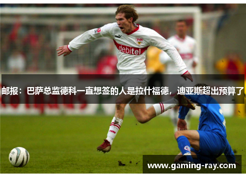 邮报：巴萨总监德科一直想签的人是拉什福德，迪亚斯超出预算了