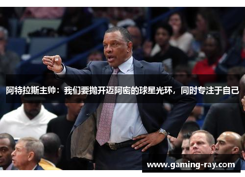 阿特拉斯主帅:我们要抛开迈阿密的球星光环,同时专注于自己 阿特拉斯主帅:我们要抛开迈阿密的球星光环,同时专注于自己