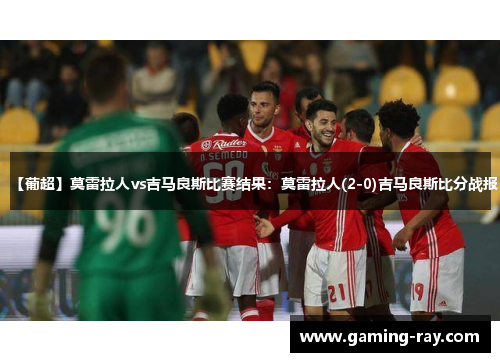 【葡超】莫雷拉人vs吉马良斯比赛结果:莫雷拉人(2-0)吉马良斯比分战报 【葡超】莫雷拉人vs吉马良斯比赛结果:莫雷拉人(2-0)吉马良斯比分战报